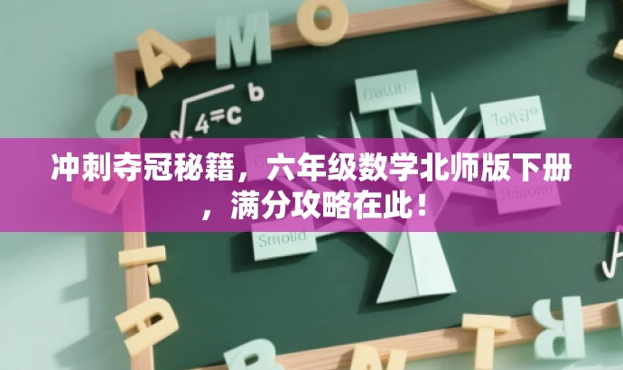 冲刺夺冠秘籍,六年级数学北师版下册,满分攻略在此! 冲刺夺冠秘籍,六年级数学北师版下册,满分攻略在此!