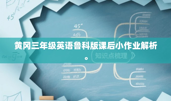 黄冈三年级英语鲁科版课后小作业解析。 黄冈三年级英语鲁科版课后小作业解析。