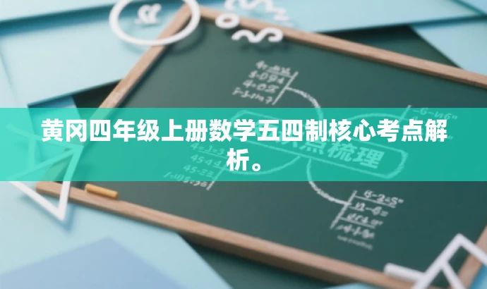 黄冈四年级上册数学五四制核心考点解析。 黄冈四年级上册数学五四制核心考点解析。
