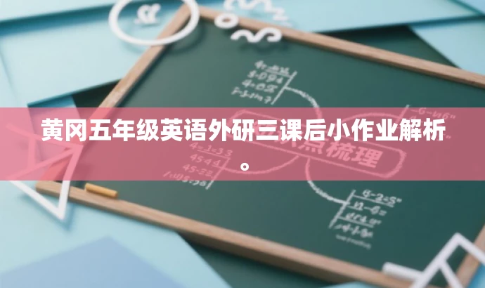 黄冈五年级英语外研三课后小作业解析。 黄冈五年级英语外研三课后小作业解析。