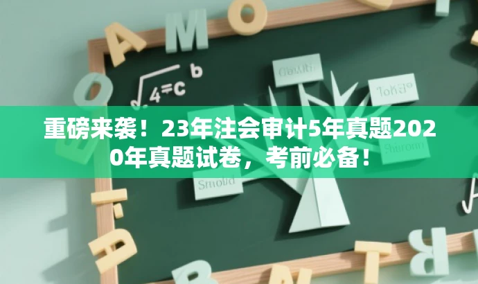 重磅来袭!23年注会审计5年真题2020年真题试卷,考前必备! 重磅来袭!23年注会审计5年真题2020年真题试卷,考前必备!