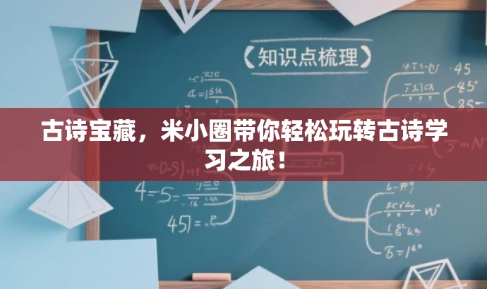古诗宝藏，米小圈带你轻松玩转古诗学习之旅！