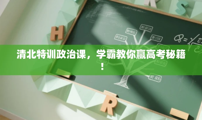 清北特训政治课,学霸教你赢高考秘籍! 清北特训政治课,学霸教你赢高考秘籍!
