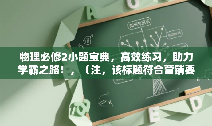 物理必修2小题宝典,高效练习,助力学霸之路!,(注,该标题符合营销要求,突出了练习的重要性,同时吸引目标人群的注意力。) 物理必修2小题宝典,高效练习,助力学霸之路!,(注,该标题符合营销要求,突出了练习的重要性,同时吸引目标人群的注意力。)