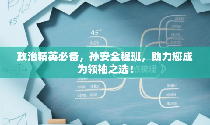 政治精英必备,孙安全程班,助力您成为领袖之选! 政治精英必备,孙安全程班,助力您成为领袖之选!