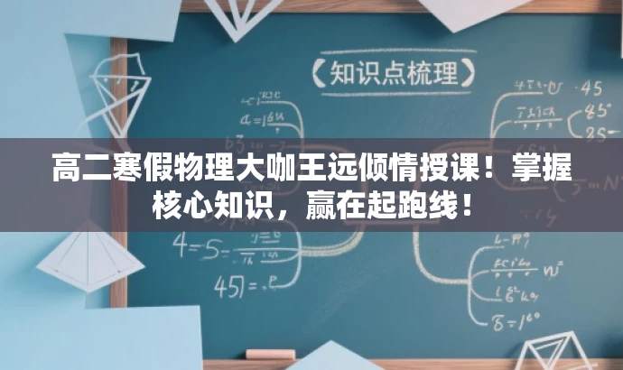 高二寒假物理大咖王远倾情授课!掌握核心知识,赢在起跑线! 高二寒假物理大咖王远倾情授课!掌握核心知识,赢在起跑线!