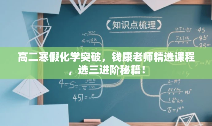 高二寒假化学突破,钱康老师精选课程,选三进阶秘籍! 高二寒假化学突破,钱康老师精选课程,选三进阶秘籍!