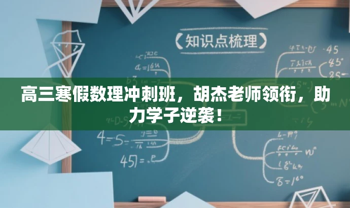 高三寒假数理冲刺班,胡杰老师领衔,助力学子逆袭! 高三寒假数理冲刺班,胡杰老师领衔,助力学子逆袭!