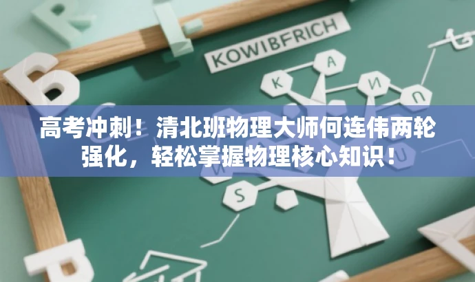 高考冲刺！清北班物理大师何连伟两轮强化，轻松掌握物理核心知识！