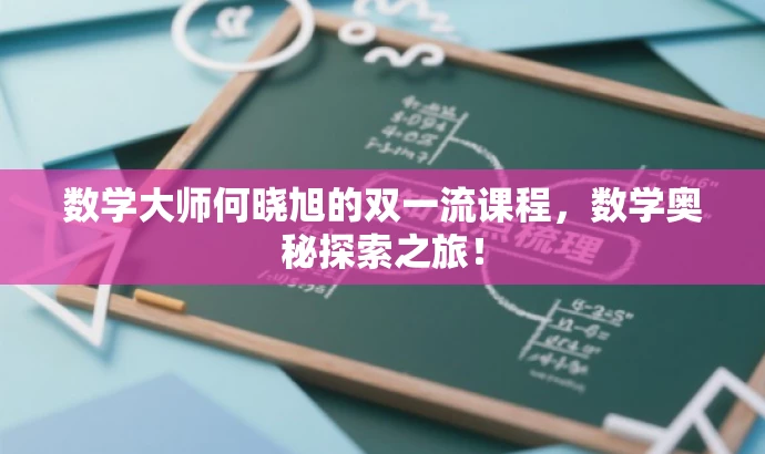 数学大师何晓旭的双一流课程,数学奥秘探索之旅! 数学大师何晓旭的双一流课程,数学奥秘探索之旅!