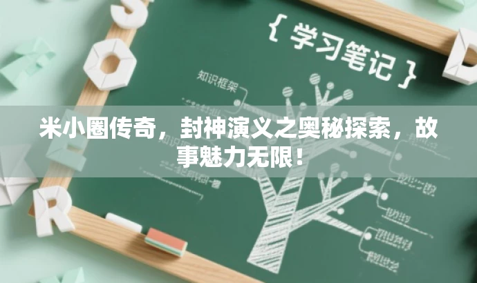 米小圈传奇,封神演义之奥秘探索,故事魅力无限! 米小圈传奇,封神演义之奥秘探索,故事魅力无限!