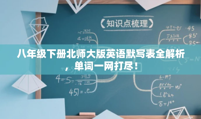 八年级下册北师大版英语默写表全解析,单词一网打尽! 八年级下册北师大版英语默写表全解析,单词一网打尽!
