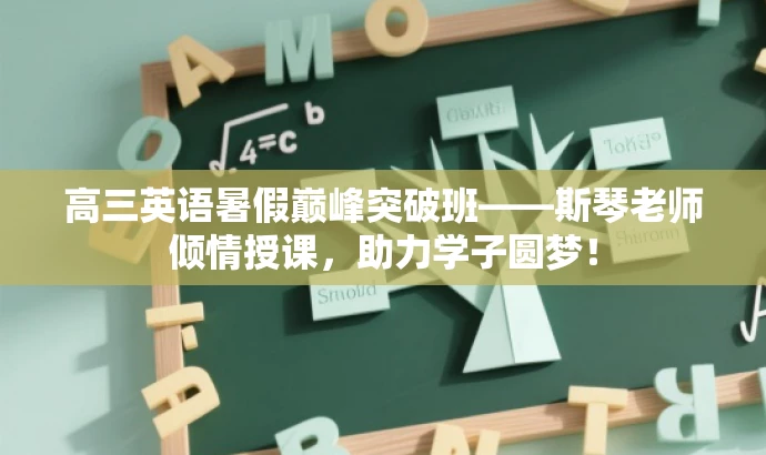 高三英语暑假巅峰突破班——斯琴老师倾情授课,助力学子圆梦! 高三英语暑假巅峰突破班——斯琴老师倾情授课,助力学子圆梦!