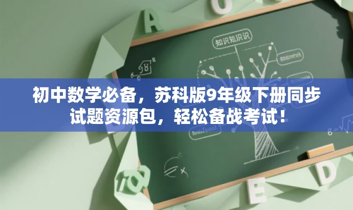 初中数学必备,苏科版9年级下册同步试题资源包,轻松备战考试! 初中数学必备,苏科版9年级下册同步试题资源包,轻松备战考试!