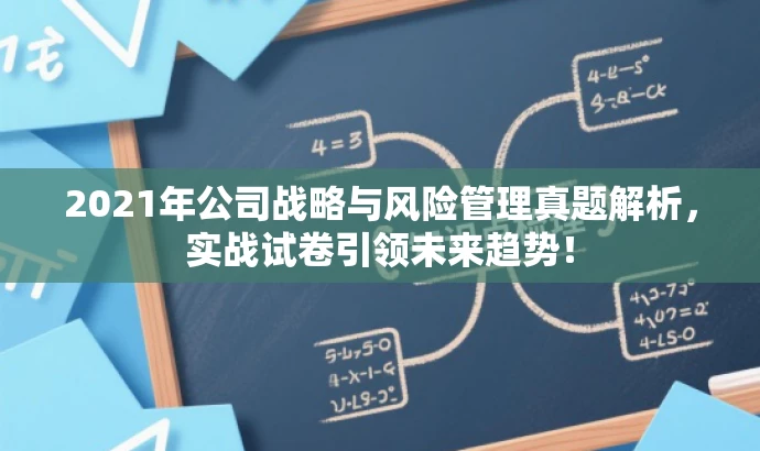 2021年公司战略与风险管理真题解析,实战试卷引领未来趋势! 2021年公司战略与风险管理真题解析,实战试卷引领未来趋势!