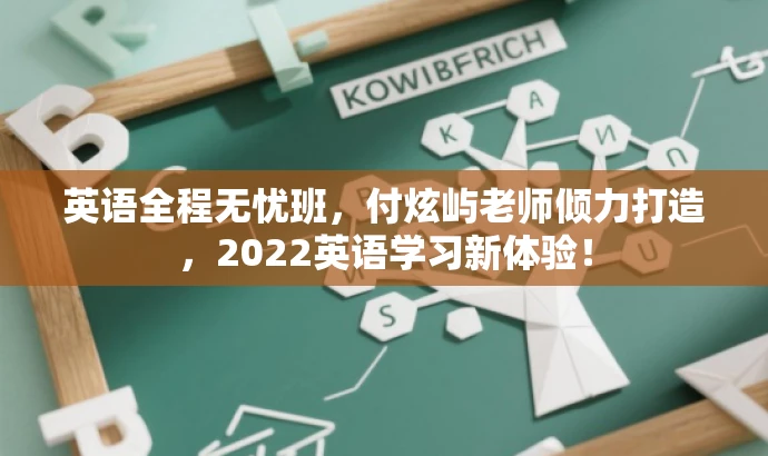 英语全程无忧班,付炫屿老师倾力打造,2022英语学习新体验! 英语全程无忧班,付炫屿老师倾力打造,2022英语学习新体验!