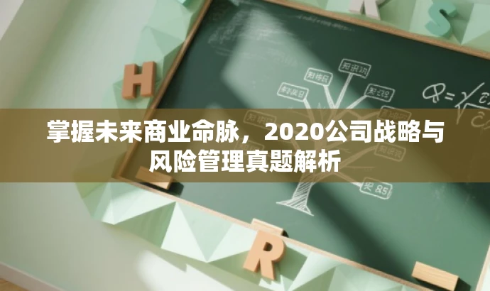 掌握未来商业命脉,2020公司战略与风险管理真题解析 掌握未来商业命脉,2020公司战略与风险管理真题解析