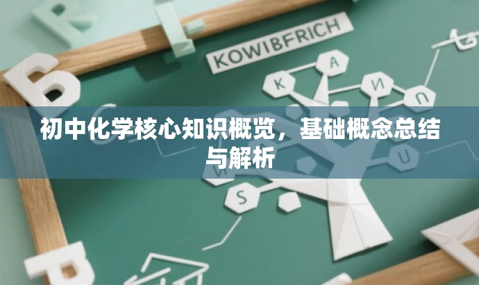 初中化学核心知识概览，基础概念总结与解析