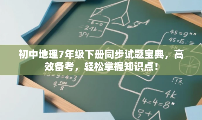 初中地理7年级下册同步试题宝典,高效备考,轻松掌握知识点! 初中地理7年级下册同步试题宝典,高效备考,轻松掌握知识点!