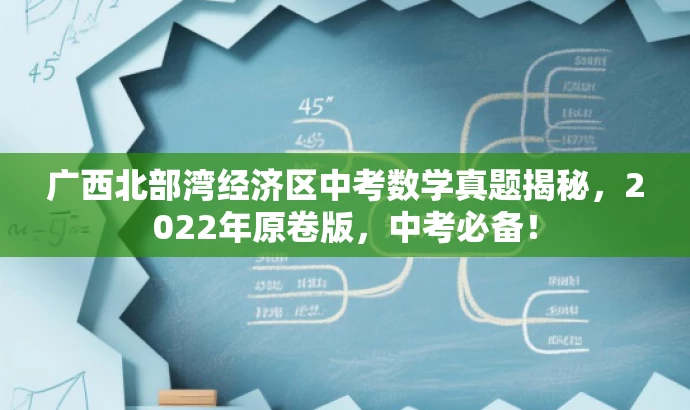 广西北部湾经济区中考数学真题揭秘,2022年原卷版,中考必备! 广西北部湾经济区中考数学真题揭秘,2022年原卷版,中考必备!