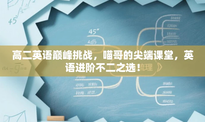 高二英语巅峰挑战,喵哥的尖端课堂,英语进阶不二之选! 高二英语巅峰挑战,喵哥的尖端课堂,英语进阶不二之选!