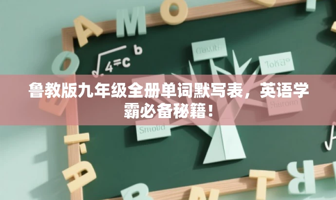 鲁教版九年级全册单词默写表,英语学霸必备秘籍! 鲁教版九年级全册单词默写表,英语学霸必备秘籍!