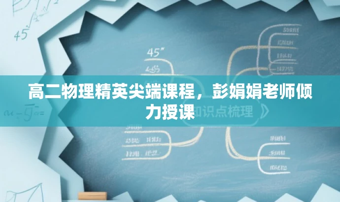 高二物理精英尖端课程,彭娟娟老师倾力授课 高二物理精英尖端课程,彭娟娟老师倾力授课