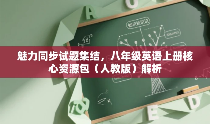 魅力同步试题集结,八年级英语上册核心资源包(人教版)解析 魅力同步试题集结,八年级英语上册核心资源包(人教版)解析
