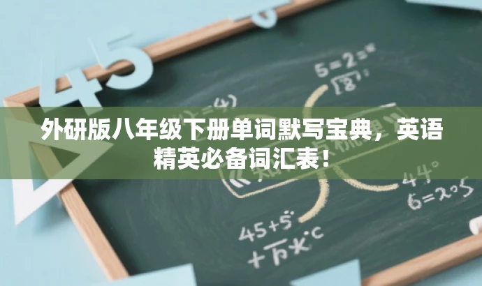 外研版八年级下册单词默写宝典,英语精英必备词汇表! 外研版八年级下册单词默写宝典,英语精英必备词汇表!