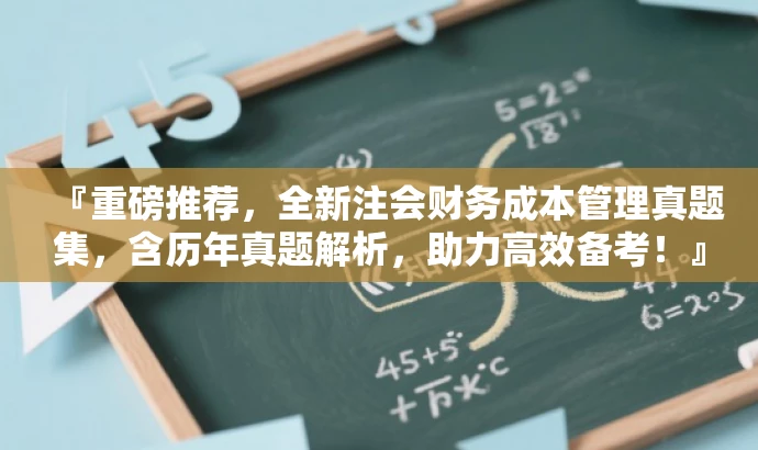 『重磅推荐,全新注会财务成本管理真题集,含历年真题解析,助力高效备考!』 『重磅推荐,全新注会财务成本管理真题集,含历年真题解析,助力高效备考!』