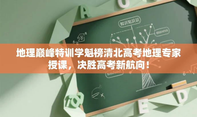 地理巅峰特训学魁榜清北高考地理专家授课,决胜高考新航向! 地理巅峰特训学魁榜清北高考地理专家授课,决胜高考新航向!