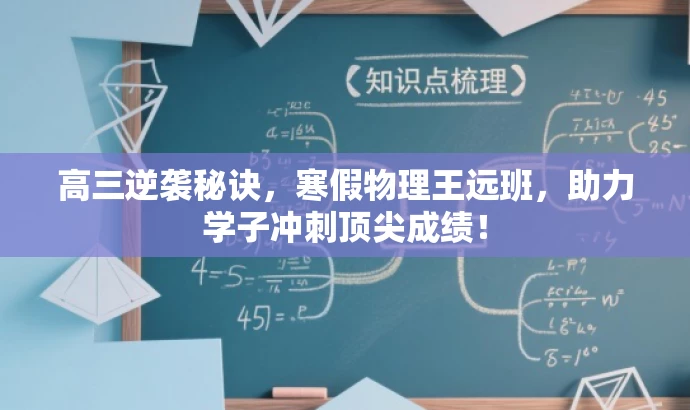 高三逆袭秘诀,寒假物理王远班,助力学子冲刺顶尖成绩! 高三逆袭秘诀,寒假物理王远班,助力学子冲刺顶尖成绩!