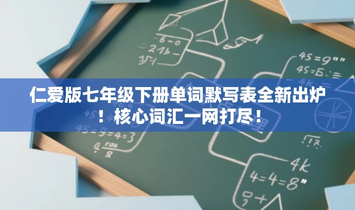 仁爱版七年级下册单词默写表全新出炉！核心词汇一网打尽！