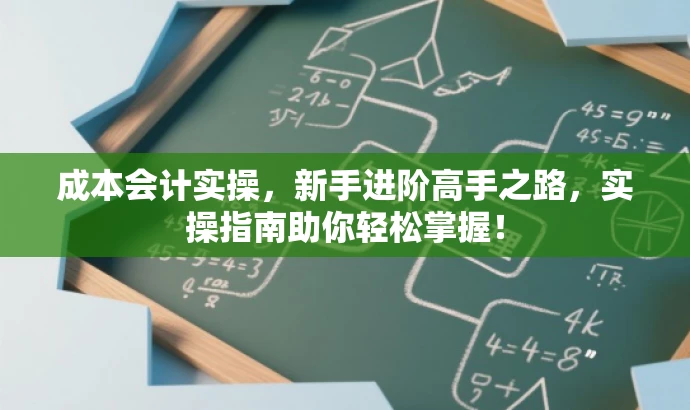 成本会计实操,新手进阶高手之路,实操指南助你轻松掌握! 成本会计实操,新手进阶高手之路,实操指南助你轻松掌握!