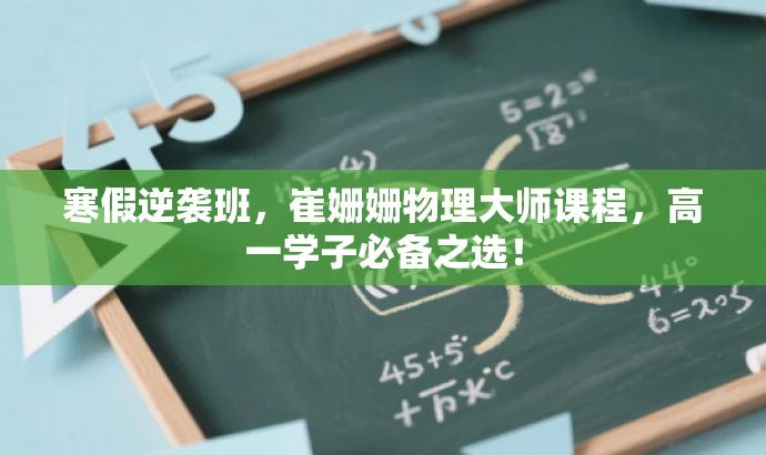 寒假逆袭班,崔姗姗物理大师课程,高一学子必备之选! 寒假逆袭班,崔姗姗物理大师课程,高一学子必备之选!