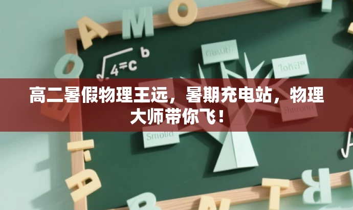 高二暑假物理王远,暑期充电站,物理大师带你飞! 高二暑假物理王远,暑期充电站,物理大师带你飞!