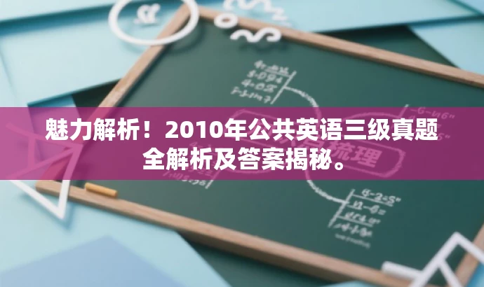 魅力解析!2010年公共英语三级真题全解析及答案揭秘。 魅力解析!2010年公共英语三级真题全解析及答案揭秘。