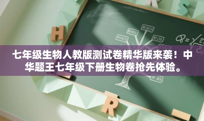 七年级生物人教版测试卷精华版来袭!中华题王七年级下册生物卷抢先体验。 七年级生物人教版测试卷精华版来袭!中华题王七年级下册生物卷抢先体验。