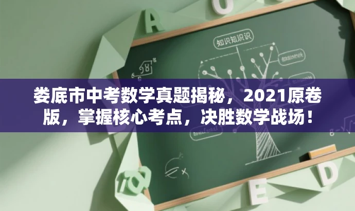娄底市中考数学真题揭秘,2021原卷版,掌握核心考点,决胜数学战场! 娄底市中考数学真题揭秘,2021原卷版,掌握核心考点,决胜数学战场!