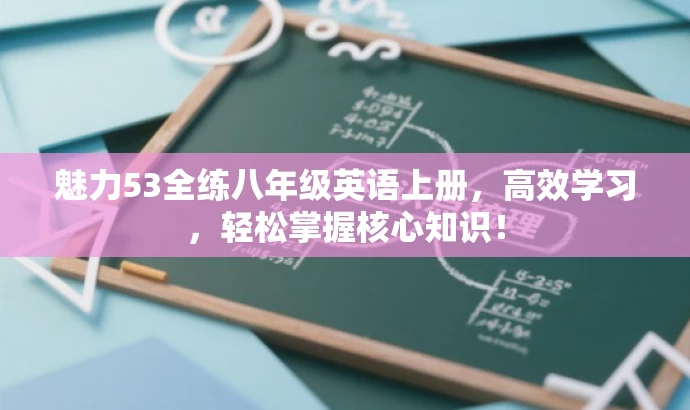 魅力53全练八年级英语上册,高效学习,轻松掌握核心知识! 魅力53全练八年级英语上册,高效学习,轻松掌握核心知识!