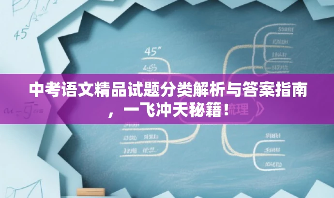 中考语文精品试题分类解析与答案指南,一飞冲天秘籍! 中考语文精品试题分类解析与答案指南,一飞冲天秘籍!