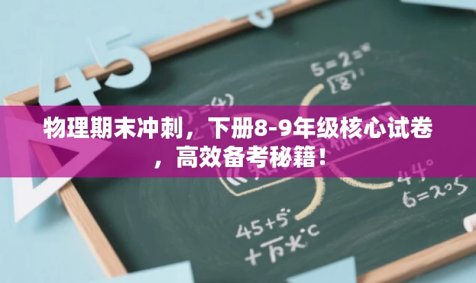 物理期末冲刺,下册8-9年级核心试卷,高效备考秘籍! 物理期末冲刺,下册8-9年级核心试卷,高效备考秘籍!