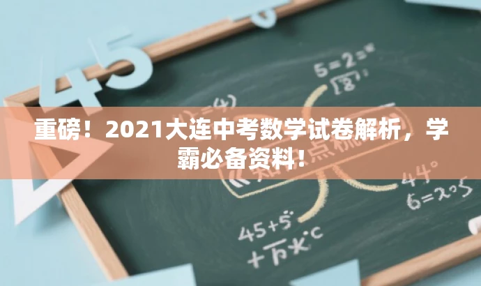重磅!2021大连中考数学试卷解析,学霸必备资料! 重磅!2021大连中考数学试卷解析,学霸必备资料!