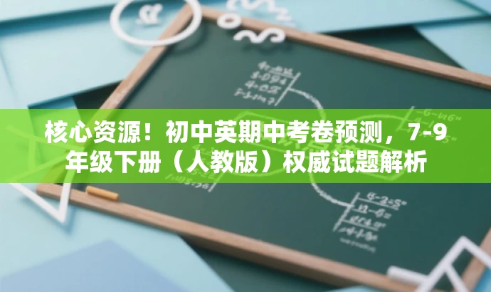 核心资源!初中英期中考卷预测,7-9年级下册(人教版)权威试题解析 核心资源!初中英期中考卷预测,7-9年级下册(人教版)权威试题解析