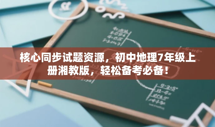 核心同步试题资源,初中地理7年级上册湘教版,轻松备考必备! 核心同步试题资源,初中地理7年级上册湘教版,轻松备考必备!
