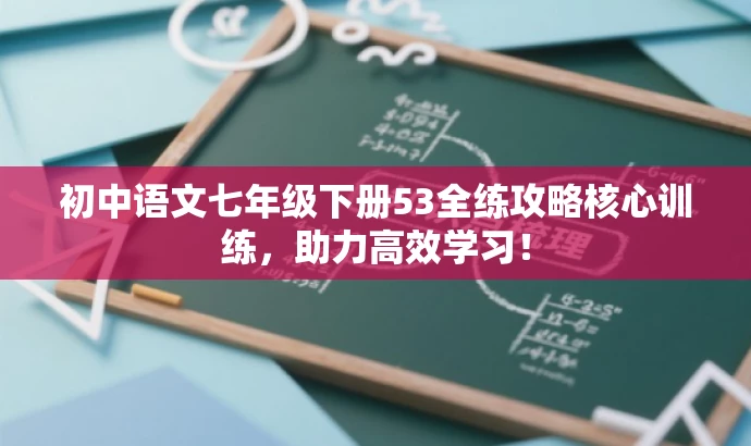 初中语文七年级下册53全练攻略核心训练,助力高效学习! 初中语文七年级下册53全练攻略核心训练,助力高效学习!