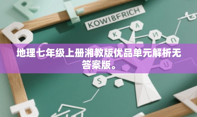 地理七年级上册湘教版优品单元解析无答案版。 地理七年级上册湘教版优品单元解析无答案版。