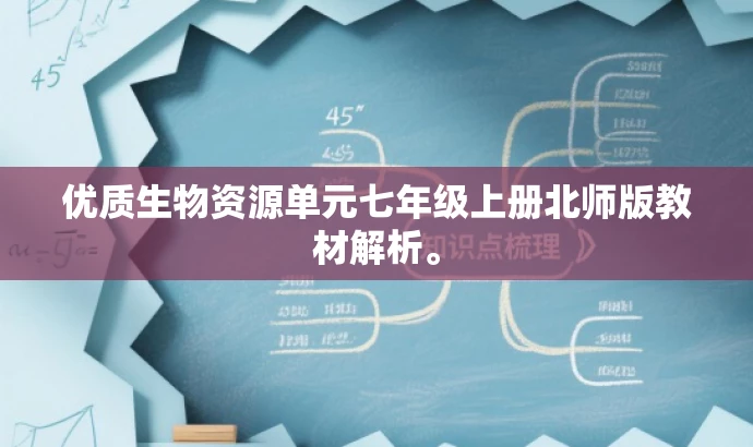 优质生物资源单元七年级上册北师版教材解析。 优质生物资源单元七年级上册北师版教材解析。