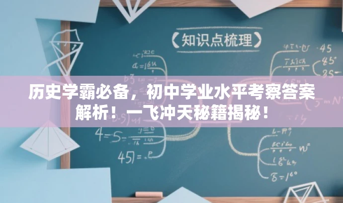 历史学霸必备，初中学业水平考察答案解析！一飞冲天秘籍揭秘！