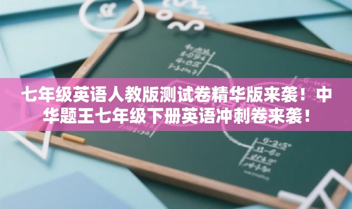 七年级英语人教版测试卷精华版来袭!中华题王七年级下册英语冲刺卷来袭! 七年级英语人教版测试卷精华版来袭!中华题王七年级下册英语冲刺卷来袭!